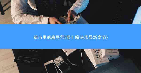 都市里的魔导师(都市魔法师最新章节)