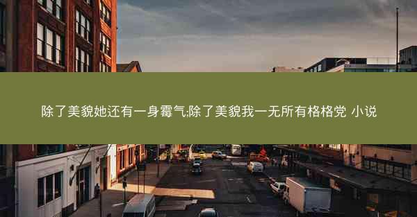 除了美貌她还有一身霉气;除了美貌我一无所有格格党 小说