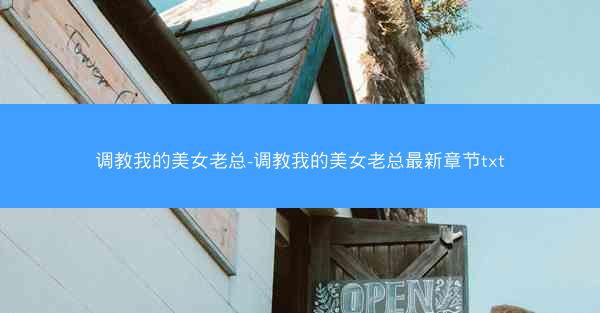 调教我的美女老总-调教我的美女老总最新章节txt
