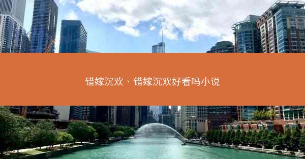 错嫁沉欢、错嫁沉欢好看吗小说 错嫁沉欢、错嫁沉欢好看吗小说