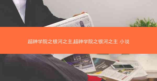 超神学院之银河之主,超神学院之银河之主 小说