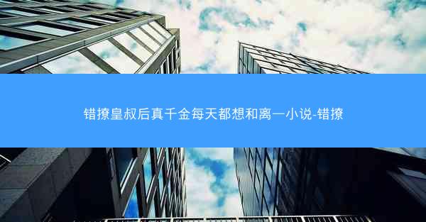 错撩皇叔后真千金每天都想和离—小说-错撩 错撩皇叔后真千金每天都想和离—小说-错撩