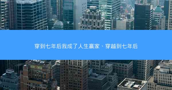 穿到七年后我成了人生赢家、穿越到七年后
