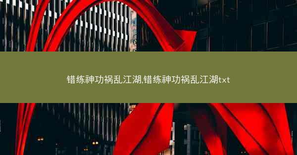 错练神功祸乱江湖,错练神功祸乱江湖txt