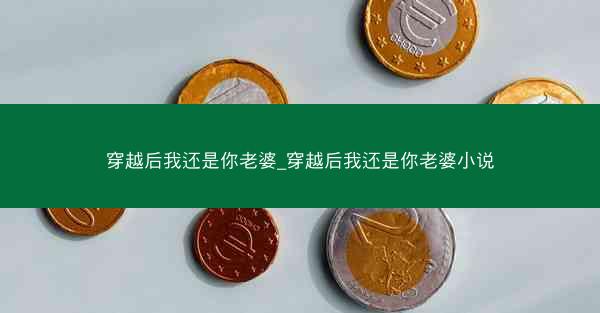 穿越后我还是你老婆_穿越后我还是你老婆小说