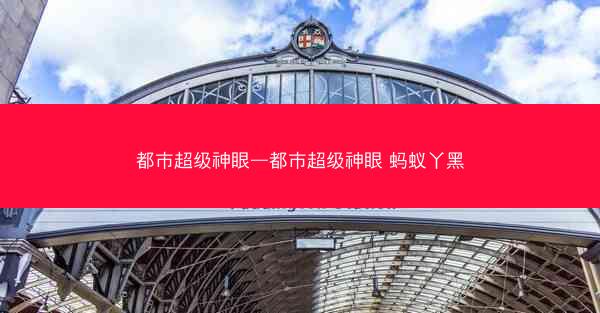 都市超级神眼—都市超级神眼 蚂蚁丫黑