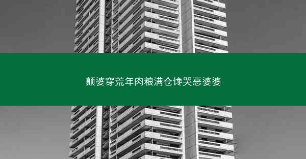 颠婆穿荒年肉粮满仓馋哭恶婆婆 颠婆穿荒年肉粮满仓馋哭恶婆婆