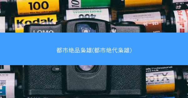 都市绝品枭雄(都市绝代枭雄)