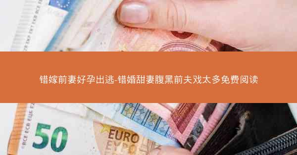 错嫁前妻好孕出逃-错婚甜妻腹黑前夫戏太多免费阅读
