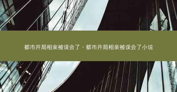 都市开局相亲被误会了、都市开局相亲被误会了小说