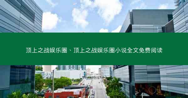 顶上之战娱乐圈、顶上之战娱乐圈小说全文免费阅读