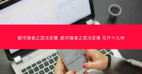 都市强者之混沌至尊_都市强者之混沌至尊 花开十九州