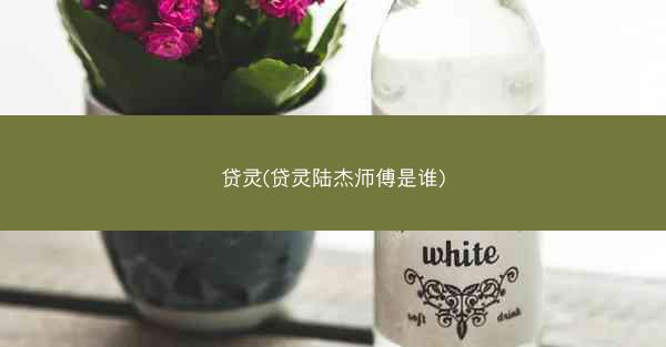 贷灵(贷灵陆杰师傅是谁) 贷灵(贷灵陆杰师傅是谁)
