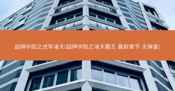 超神学院之进军诸天(超神学院之诸天霸主 最新章节 无弹窗)