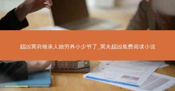 超凶冥府继承人她穷养小少爷了_冥夫超凶免费阅读小说