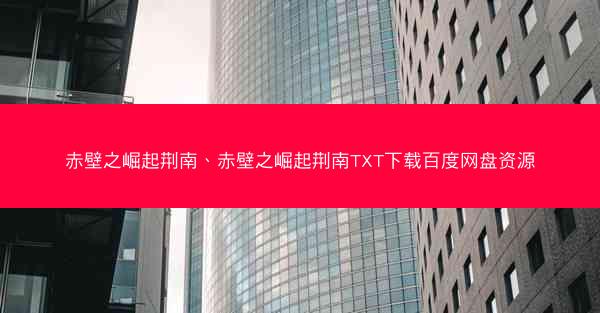 赤壁之崛起荆南、赤壁之崛起荆南TXT下载百度网盘资源 赤壁之崛起荆南、赤壁之崛起荆南TXT下载百度网盘资源