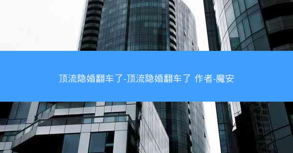 顶流隐婚翻车了-顶流隐婚翻车了 作者-魔安 顶流隐婚翻车了-顶流隐婚翻车了 作者-魔安