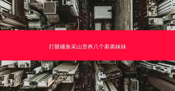 打猎捕鱼采山货养八个弟弟妹妹