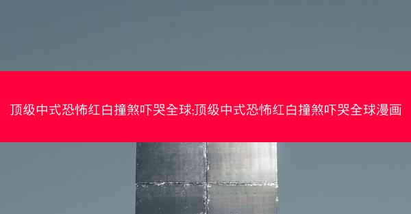 顶级中式恐怖红白撞煞吓哭全球;顶级中式恐怖红白撞煞吓哭全球漫画