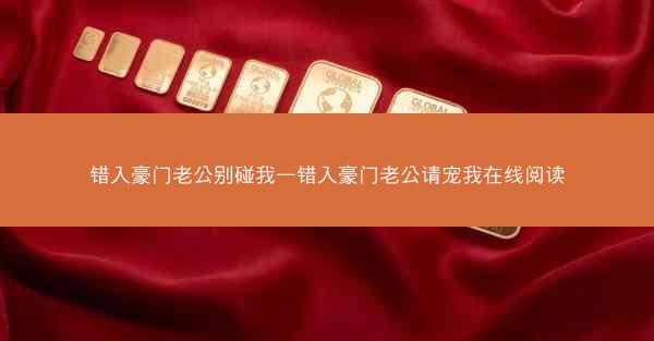 错入豪门老公别碰我—错入豪门老公请宠我在线阅读