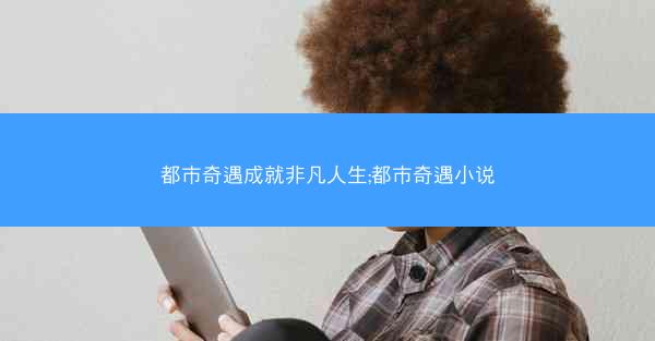 都市奇遇成就非凡人生;都市奇遇小说