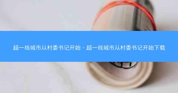 超一线城市从村委书记开始、超一线城市从村委书记开始下载