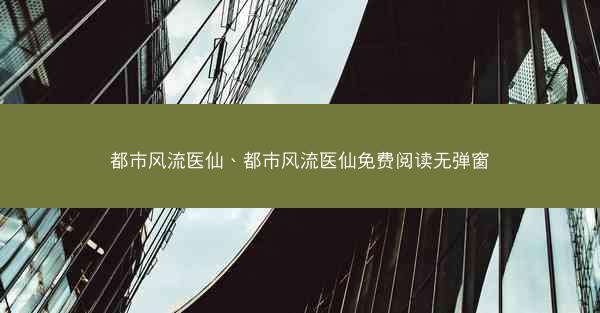 都市风流医仙、都市风流医仙免费阅读无弹窗