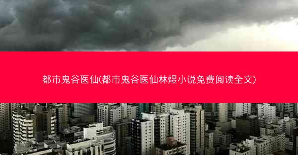 都市鬼谷医仙(都市鬼谷医仙林煜小说免费阅读全文)