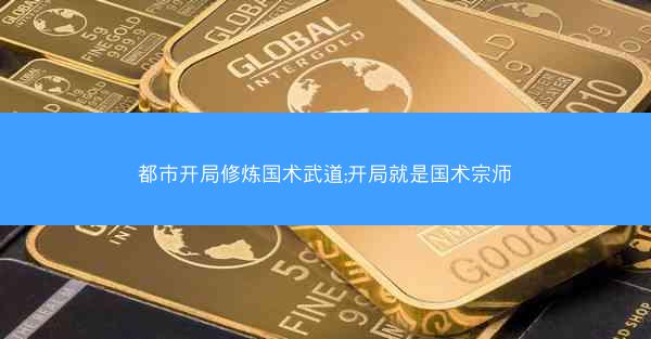 都市开局修炼国术武道;开局就是国术宗师