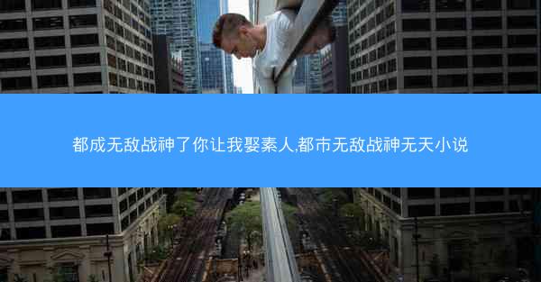 都成无敌战神了你让我娶素人,都市无敌战神无天小说 都成无敌战神了你让我娶素人,都市无敌战神无天小说