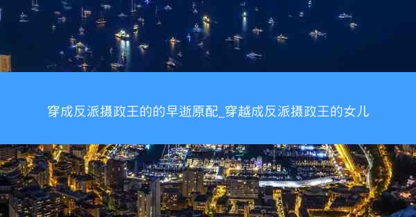 穿成反派摄政王的的早逝原配_穿越成反派摄政王的女儿