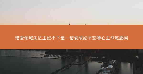 错爱倾城失忆王妃不下堂—错爱成妃不恋薄心王爷笔趣阁