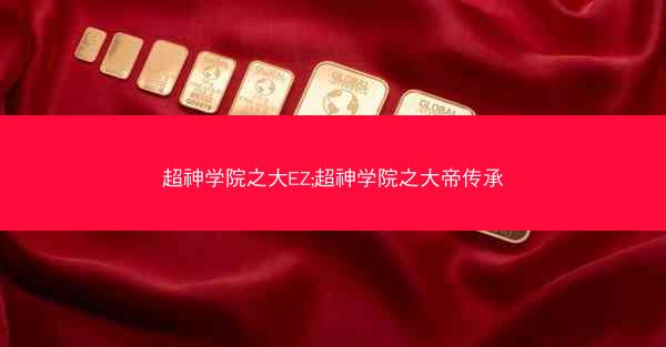 超神学院之大EZ;超神学院之大帝传承 超神学院之大EZ;超神学院之大帝传承