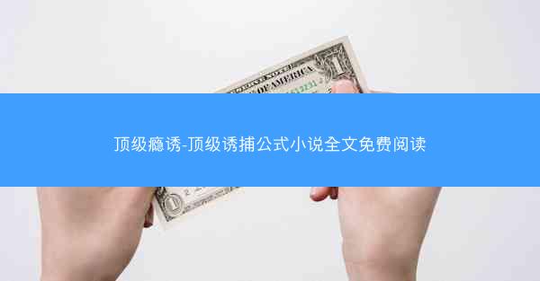 顶级瘾诱-顶级诱捕公式小说全文免费阅读