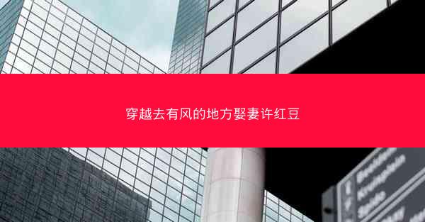穿越去有风的地方娶妻许红豆 穿越去有风的地方娶妻许红豆