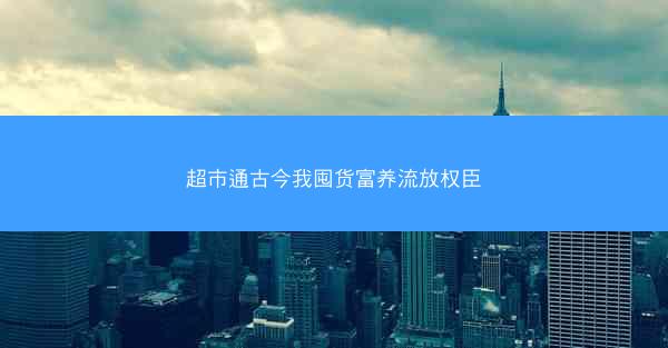 超市通古今我囤货富养流放权臣 超市通古今我囤货富养流放权臣