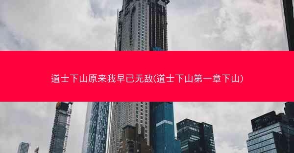 道士下山原来我早已无敌(道士下山第一章下山)