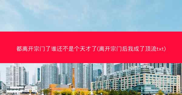 都离开宗门了谁还不是个天才了(离开宗门后我成了顶流txt)