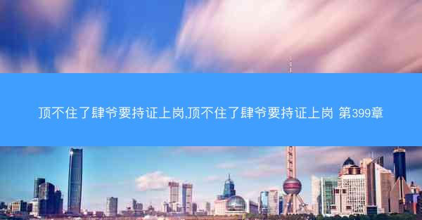 顶不住了肆爷要持证上岗,顶不住了肆爷要持证上岗 第399章
