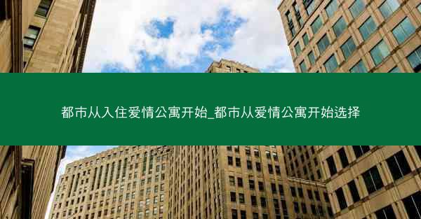 都市从入住爱情公寓开始_都市从爱情公寓开始选择