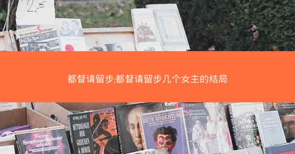 都督请留步;都督请留步几个女主的结局