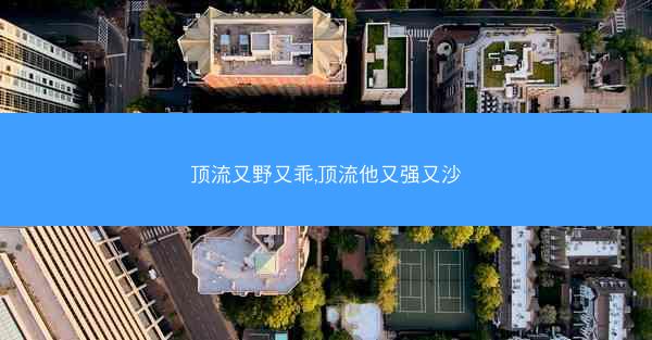 顶流又野又乖,顶流他又强又沙 顶流又野又乖,顶流他又强又沙