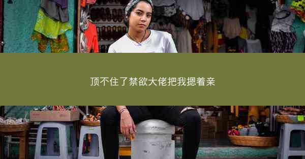 顶不住了禁欲大佬把我摁着亲
