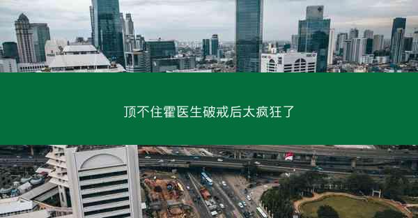 顶不住霍医生破戒后太疯狂了