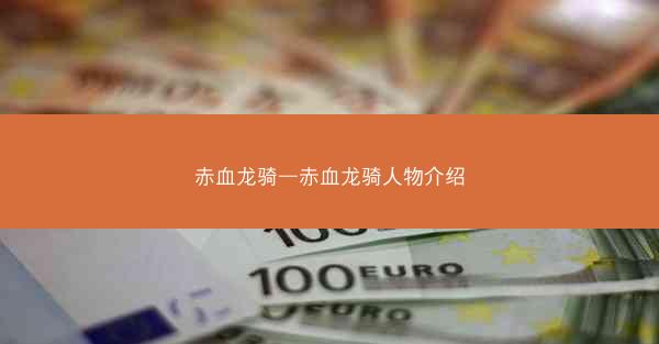 赤血龙骑—赤血龙骑人物介绍