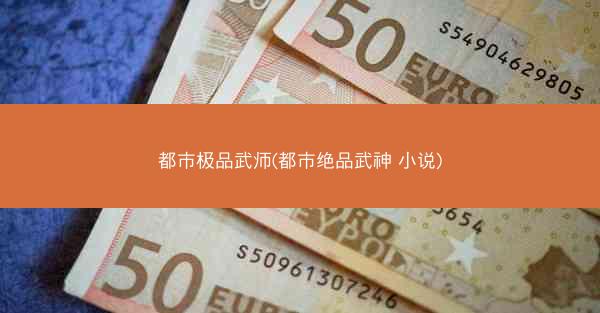 都市极品武师(都市绝品武神 小说)