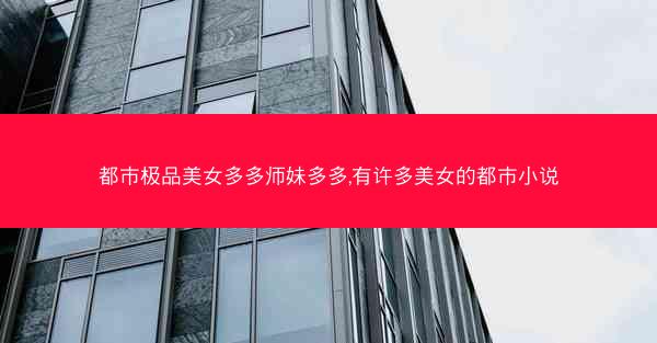都市极品美女多多师妹多多,有许多美女的都市小说