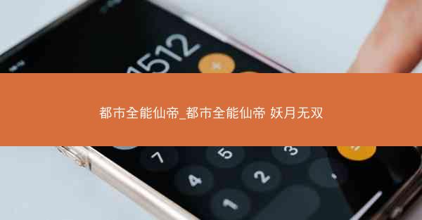 都市全能仙帝_都市全能仙帝 妖月无双