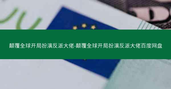 颠覆全球开局扮演反派大佬-颠覆全球开局扮演反派大佬百度网盘