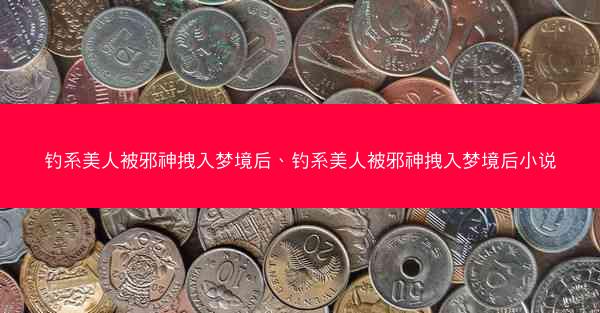 钓系美人被邪神拽入梦境后、钓系美人被邪神拽入梦境后小说
